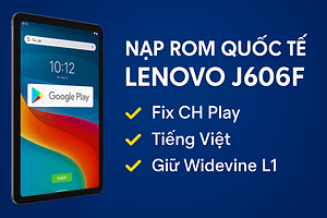 Nạp ROM Quốc Tế Lenovo J606F – Fix CH Play, Tiếng Việt, Giữ Widevine L1
